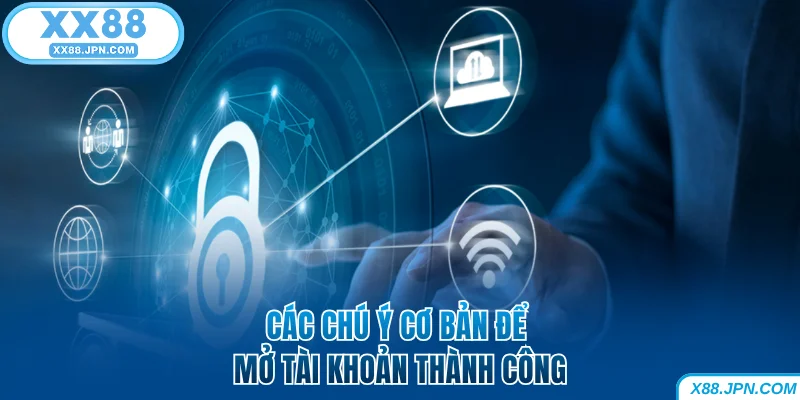 Các chú ý cơ bản để mở tài khoản XX88 thành công