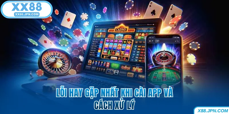 Lỗi hay gặp nhất khi cài app XX88 và cách xử lý